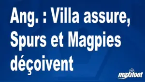 Ang. : Villa assure, Spurs et Magpies déçoivent