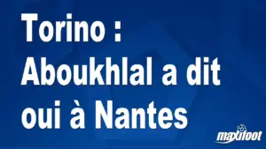 Mercato Torino : Aboukhlal accepte l&rsquo;offre de Nantes