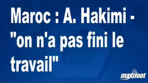 Maroc : A. Hakimi déclare « le travail n&rsquo;est pas terminé »