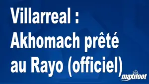 Villarreal officialise le prêt d&rsquo;Akhomach au Rayo Vallecano