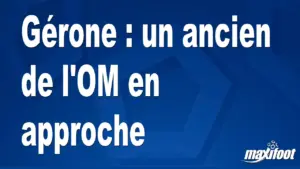 Un ancien joueur de l&rsquo;OM pourrait rejoindre Gérone lors du mercato