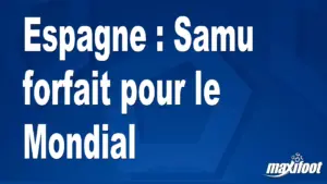 Samu déclare forfait pour le Mondial et affaiblit l&rsquo;Espagne