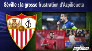 Séville : Azpilicueta exprime une frustration significative